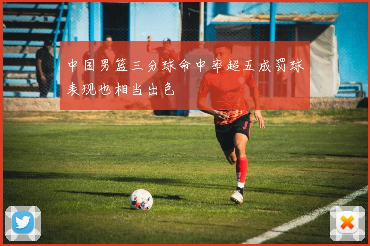 中国男篮三分球命中率超五成罚球表现也相当出色