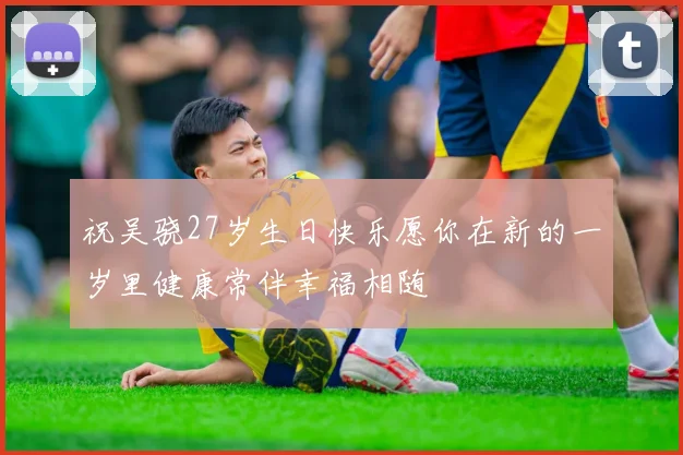 祝吴骁27岁生日快乐愿你在新的一岁里健康常伴幸福相随