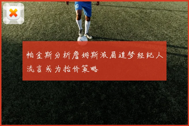 帕金斯分析詹姆斯浓眉追梦经纪人流言或为抬价策略