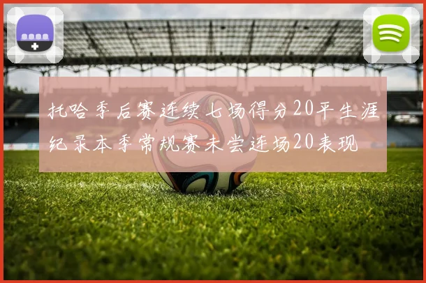 托哈季后赛连续七场得分20平生涯纪录本季常规赛未尝连场20表现