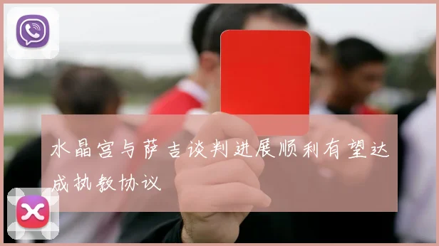 水晶宫与萨吉谈判进展顺利有望达成执教协议