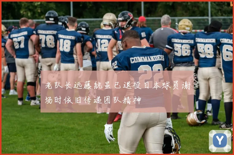 老队长远藤航虽已退役日本球员谢场时依旧传递团队精神