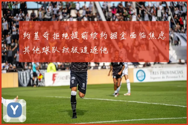 约基奇拒绝提前续约掘金面临焦虑其他球队积极追逐他