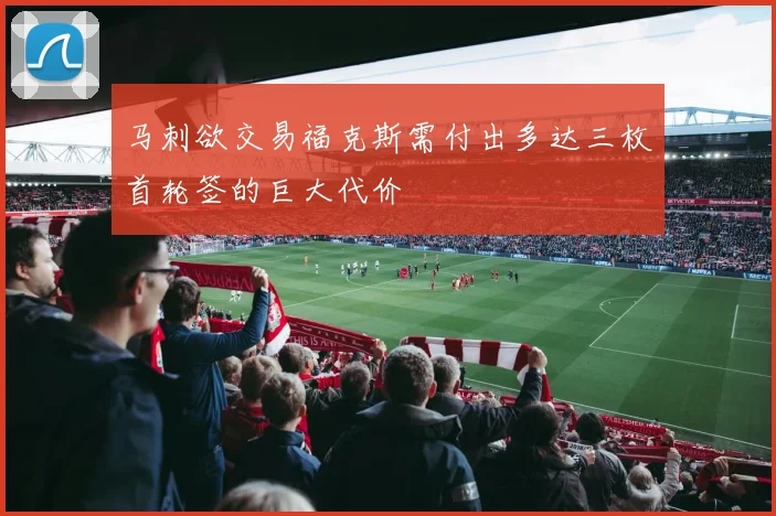 马刺欲交易福克斯需付出多达三枚首轮签的巨大代价
