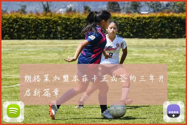 朗格莱加盟本菲卡正式签约三年开启新篇章