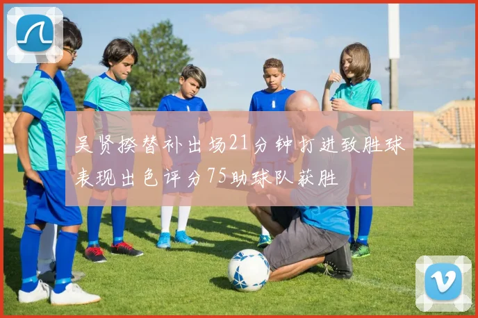 吴贤揆替补出场21分钟打进致胜球表现出色评分75助球队获胜