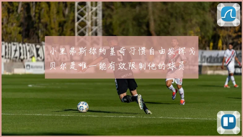 小里弗斯称约基奇习惯自由发挥戈贝尔是唯一能有效限制他的球员