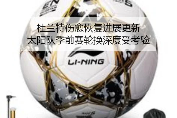 杜兰特伤愈恢复进展更新 太阳队季前赛轮换深度受考验